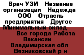 Врач УЗИ › Название организации ­ Надежда, ООО › Отрасль предприятия ­ Другое › Минимальный оклад ­ 70 000 - Все города Работа » Вакансии   . Владимирская обл.,Вязниковский р-н